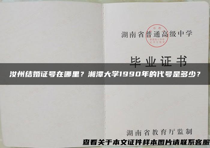 汝州结婚证号在哪里？湘潭大学1990年的代号是多少？