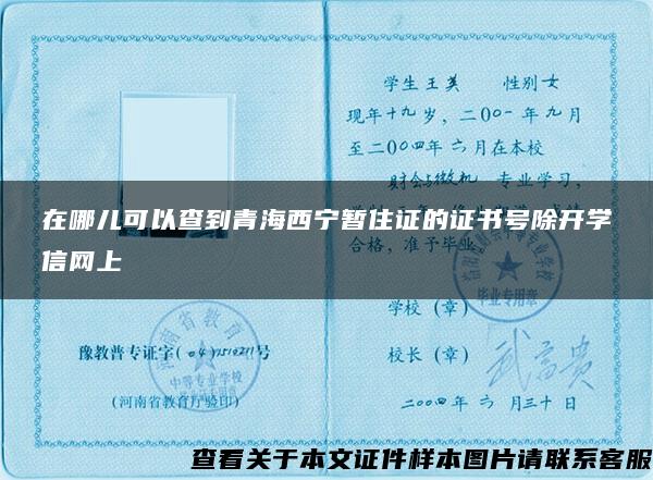 在哪儿可以查到青海西宁暂住证的证书号除开学信网上