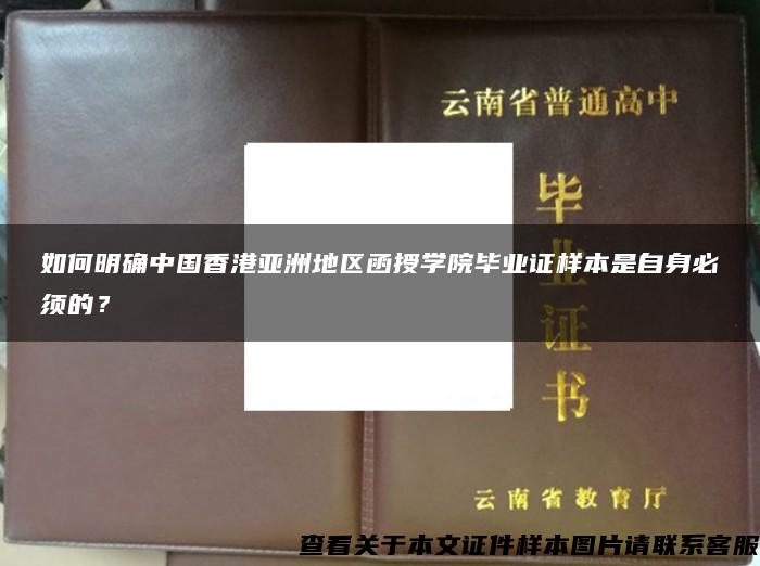 如何明确中国香港亚洲地区函授学院毕业证样本是自身必须的？