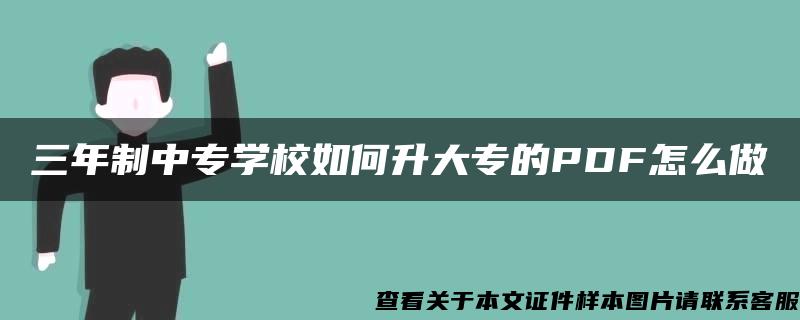 三年制中专学校如何升大专的PDF怎么做 三年制中专学校如何升大专的PDF怎么做