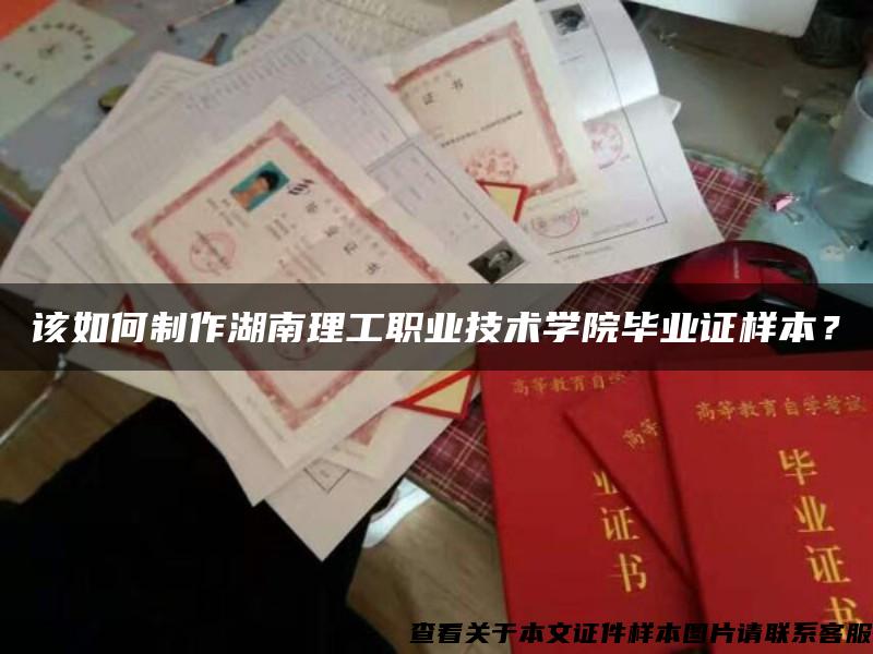 该如何制作湖南理工职业技术学院毕业证样本？