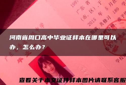 河南省周口高中毕业证样本在哪里可以办，怎么办？