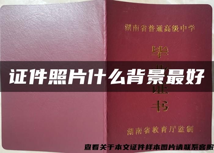 证件照片什么背景最好 证件照片什么背景最好