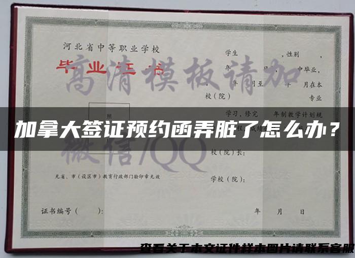 加拿大签证预约函弄脏了怎么办？