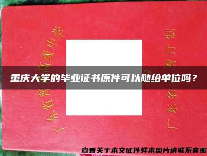 重庆大学的毕业证书原件可以随给单位吗？