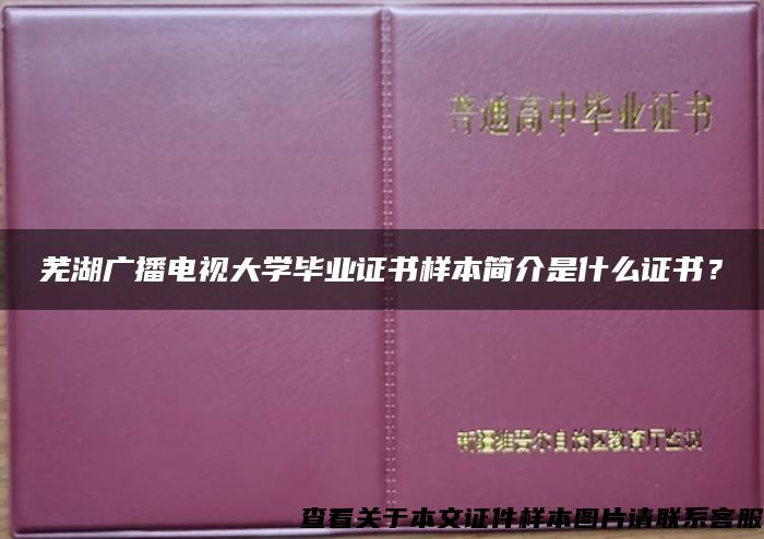 芜湖广播电视大学毕业证书样本简介是什么证书？