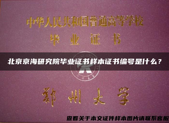 北京京海研究院毕业证书样本证书编号是什么？