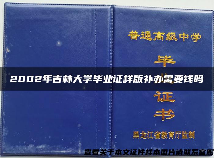 2002年吉林大学毕业证样版补办需要钱吗 2002年吉林大学毕业证样版补办需要钱吗