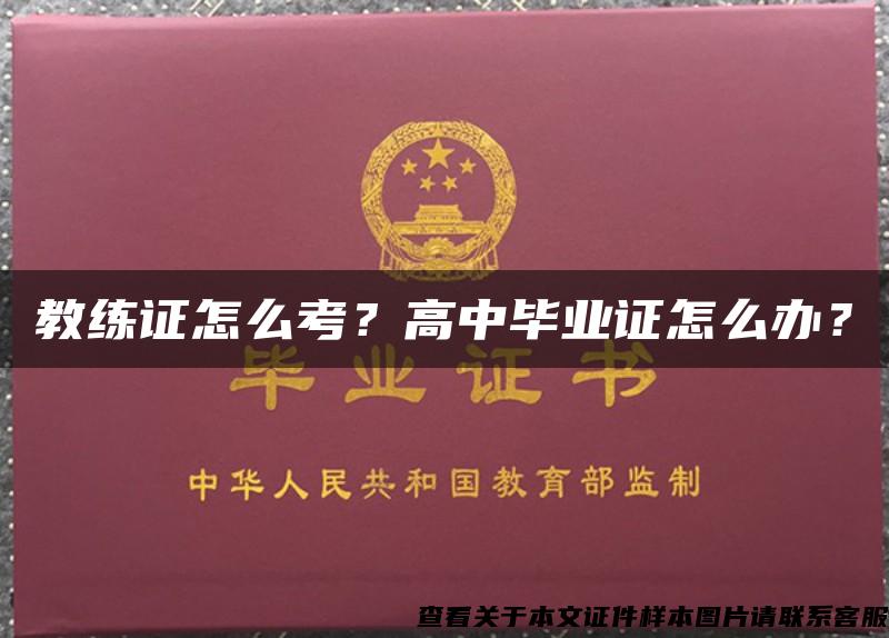 教练证怎么考?高中毕业证怎么办? 教练证怎么考?高中毕业证怎么办?
