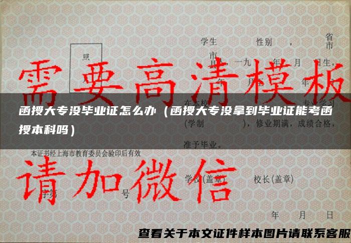 函授大专没毕业证怎么办(函授大专没拿到毕业证能考函授本科吗) 函授大专没毕业证怎么办(函授大专没拿到毕业证能考函授本科吗)