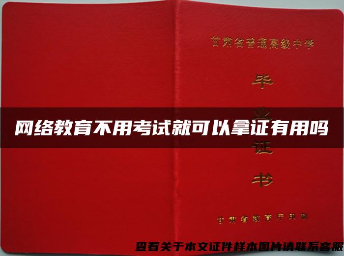 网络教育不用考试就可以拿证有用吗 网络教育不用考试就可以拿证有用吗