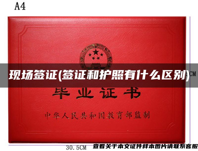 现场签证(签证和护照有什么区别)