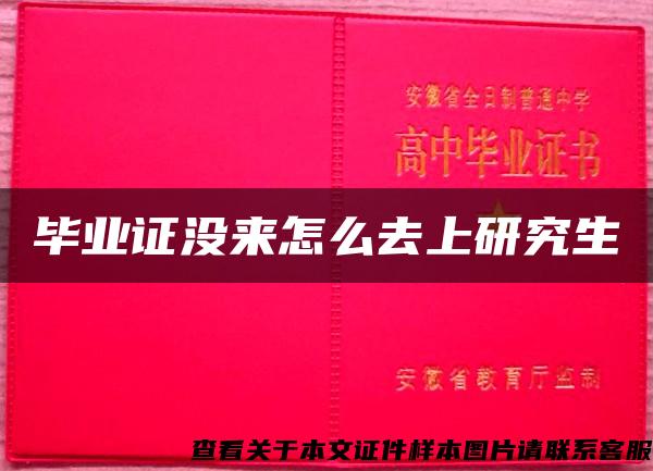 毕业证没来怎么去上研究生 毕业证没来怎么去上研究生