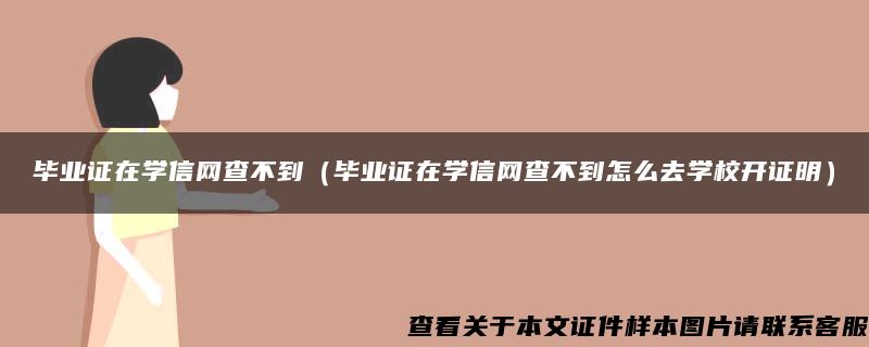 毕业证在学信网查不到（毕业证在学信网查不到怎么去学校开证明）