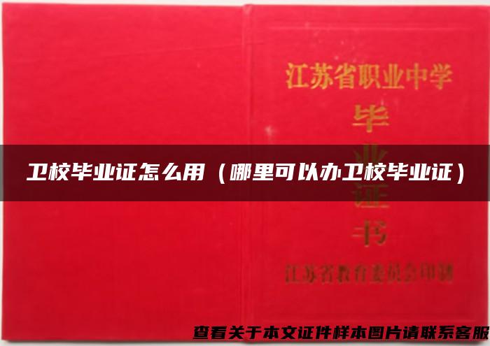 卫校毕业证怎么用（哪里可以办卫校毕业证）