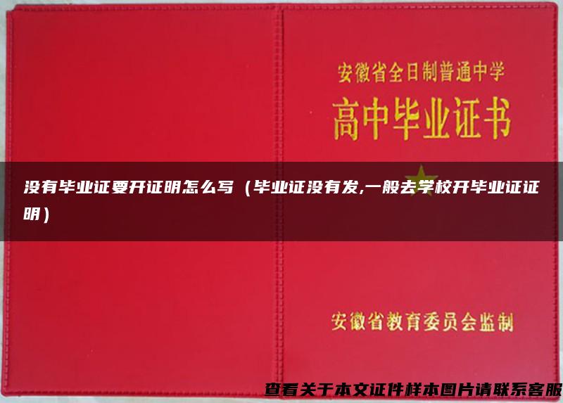 没有毕业证要开证明怎么写（毕业证没有发,一般去学校开毕业证证明）