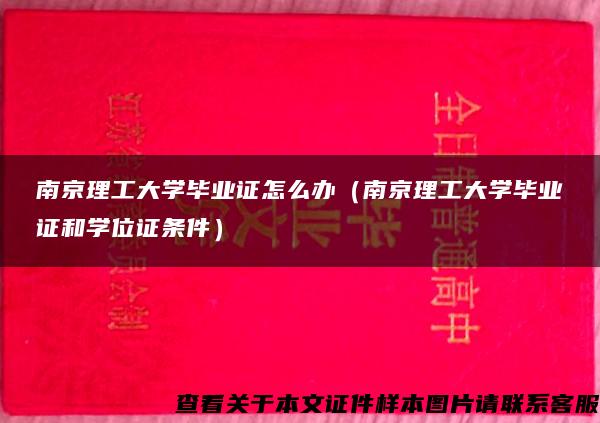 南京理工大学毕业证怎么办（南京理工大学毕业证和学位证条件）