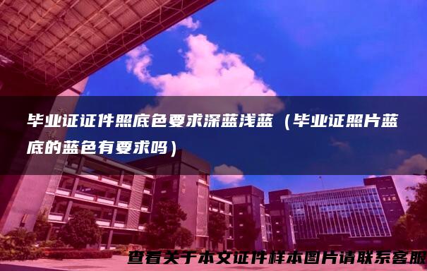 毕业证证件照底色要求深蓝浅蓝(毕业证照片蓝底的蓝色有要求吗) 毕业证证件照底色要求深蓝浅蓝(毕业证照片蓝底的蓝色有要求吗)