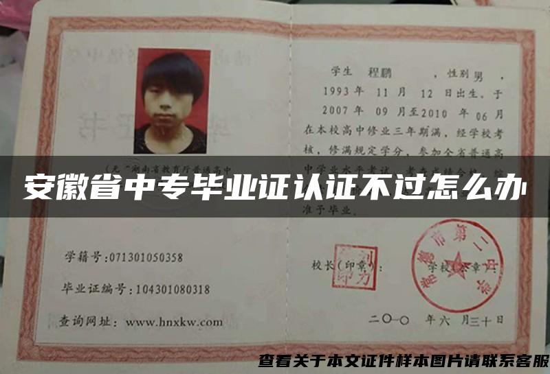 安徽省中专毕业证认证不过怎么办 安徽省中专毕业证认证不过怎么办
