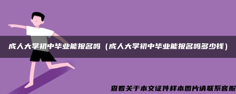 成人大学初中毕业能报名吗（成人大学初中毕业能报名吗多少钱）