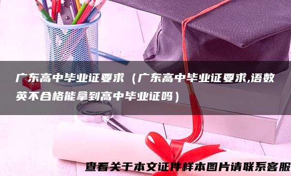 广东高中毕业证要求（广东高中毕业证要求,语数英不合格能拿到高中毕业证吗）