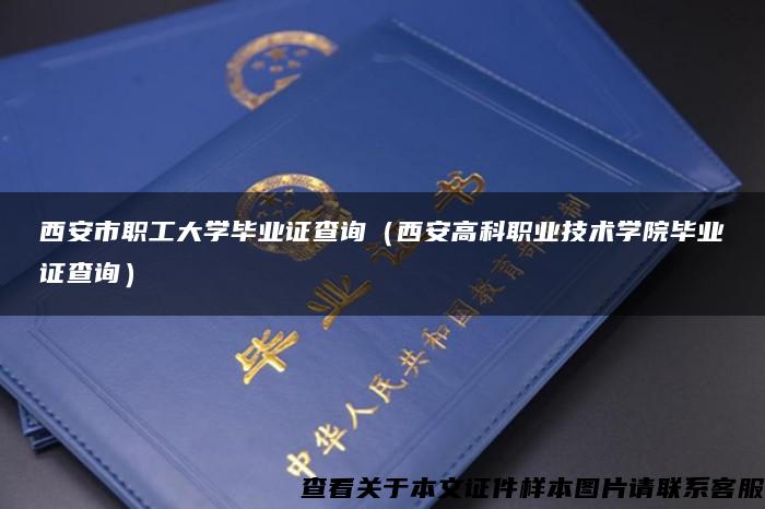 西安市职工大学毕业证查询（西安高科职业技术学院毕业证查询）