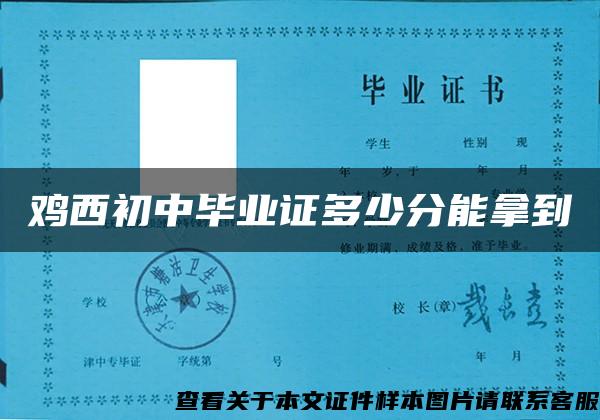 鸡西初中毕业证多少分能拿到 鸡西初中毕业证多少分能拿到