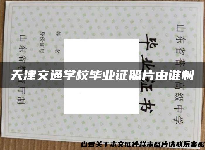 天津交通学校毕业证照片由谁制
