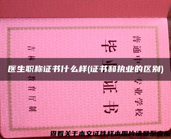 医生职称证书什么样(证书和执业的区别) 医生职称证书什么样(证书和执业的区别)
