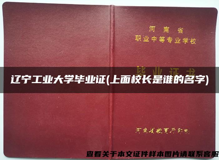 辽宁工业大学毕业证(上面校长是谁的名字)