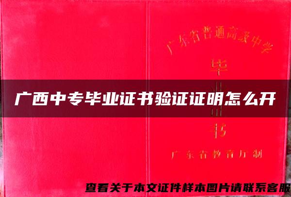 广西中专毕业证书验证证明怎么开 广西中专毕业证书验证证明怎么开