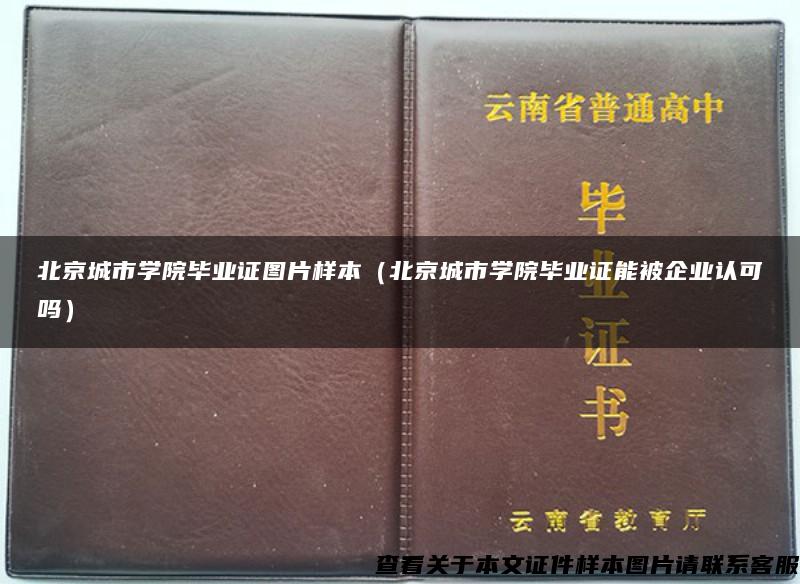 北京城市学院毕业证图片样本（北京城市学院毕业证能被企业认可吗）