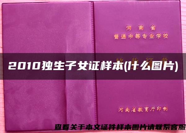 2010独生子女证样本(什么图片) 2010独生子女证样本(什么图片)