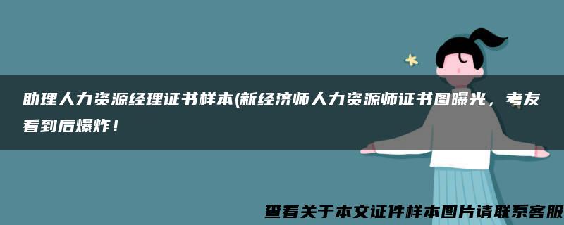 助理人力资源经理证书样本(新经济师人力资源师证书图曝光,考友看到后爆炸! 助理人力资源经理证书样本(新经济师人力资源师证书图曝光,考友看到后爆炸!