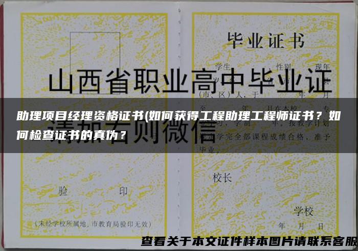 助理项目经理资格证书(如何获得工程助理工程师证书？如何检查证书的真伪？