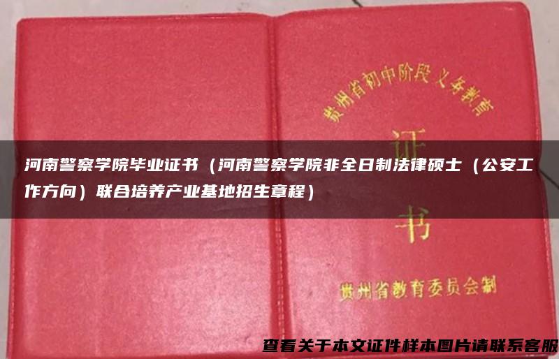 河南警察学院毕业证书（河南警察学院非全日制法律硕士（公安工作方向）联合培养产业基地招生章程）