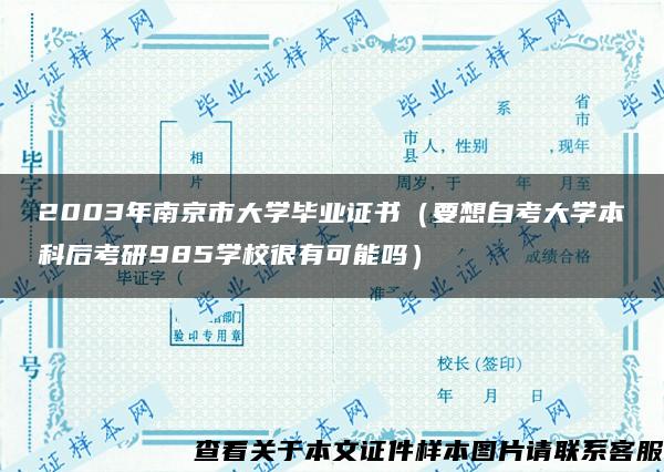2003年南京市大学毕业证书(要想自考大学本科后考研985学校很有可能吗) 2003年南京市大学毕业证书(要想自考大学本科后考研985学校很有可能吗)