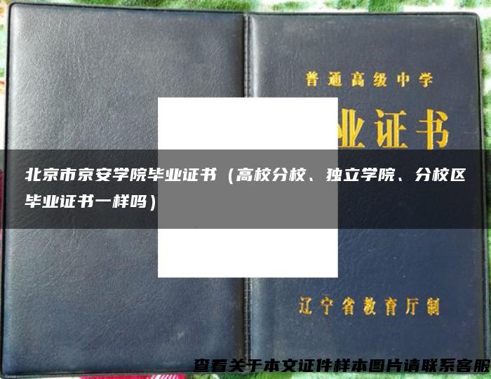 北京市京安学院毕业证书（高校分校、独立学院、分校区毕业证书一样吗）