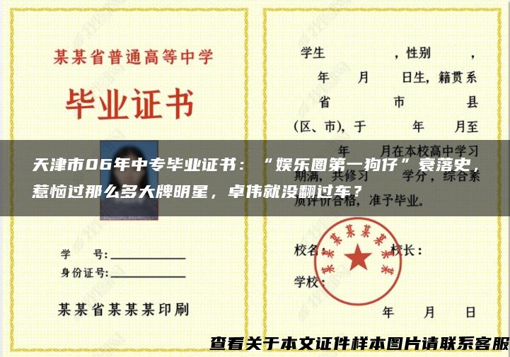 天津市06年中专毕业证书：“娱乐圈第一狗仔”衰落史，惹恼过那么多大牌明星，卓伟就没翻过车？