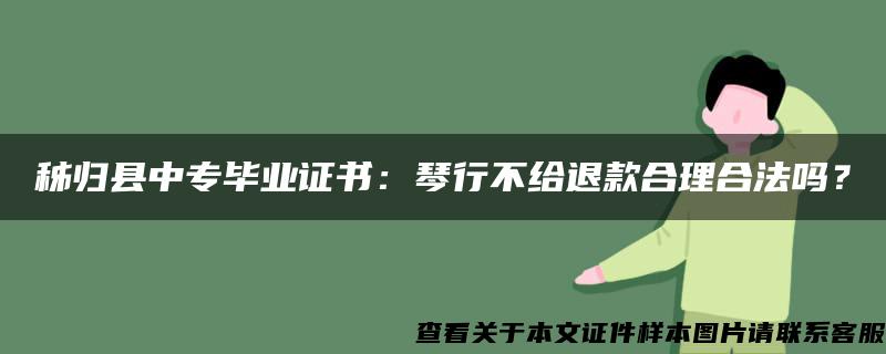 秭归县中专毕业证书：琴行不给退款合理合法吗？