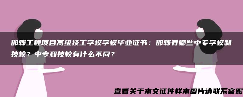 邯郸工程项目高级技工学校学校毕业证书:邯郸有哪些中专学校和技校?中专和技校有什么不同? 邯郸工程项目高级技工学校学校毕业证书:邯郸有哪些中专学校和技校?中专和技校有什么不同?