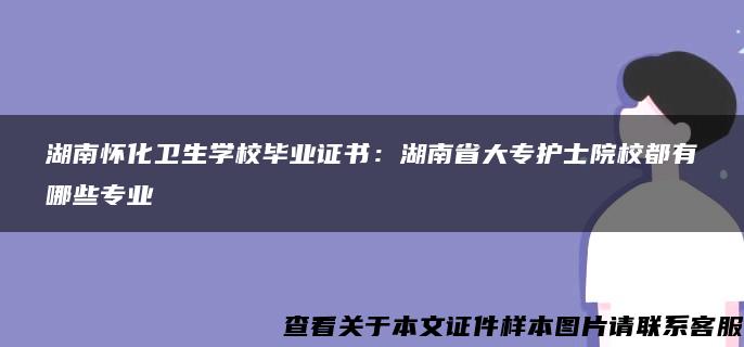 湖南怀化卫生学校毕业证书：湖南省大专护士院校都有哪些专业