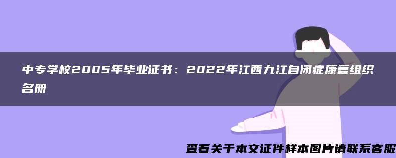 中专学校2005年毕业证书：2022年江西九江自闭症康复组织名册