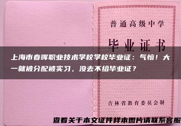 上海市春晖职业技术学校学校毕业证：气恼！大一就被分配被实习，没去不给毕业证？