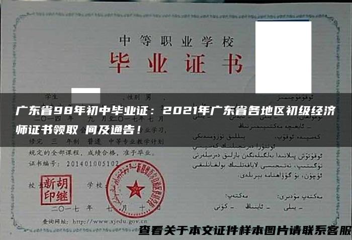 广东省98年初中毕业证:2021年广东省各地区初级经济师证书领取時间及通告! 广东省98年初中毕业证:2021年广东省各地区初级经济师证书领取時间及通告!