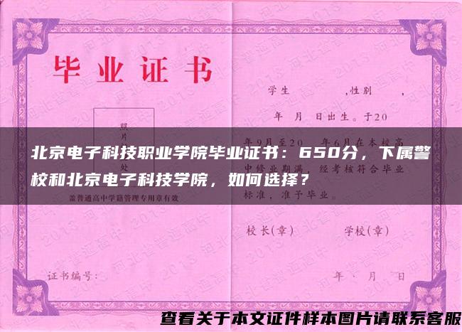 北京电子科技职业学院毕业证书：650分，下属警校和北京电子科技学院，如何选择？