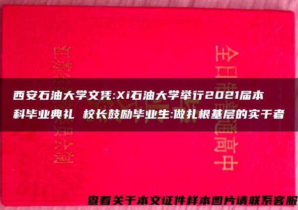 西安石油大学文凭:Xi石油大学举行2021届本科毕业典礼 校长鼓励毕业生:做扎根基层的实干者