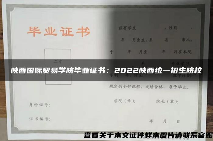 陕西国际贸易学院毕业证书：2022陕西统一招生院校