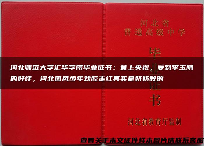 河北师范大学汇华学院毕业证书：登上央视，受到李玉刚的好评，河北国风少年戏腔走红其实是奶奶教的