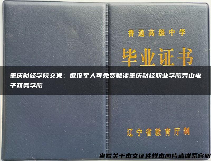 重庆财经学院文凭：退役军人可免费就读重庆财经职业学院秀山电子商务学院